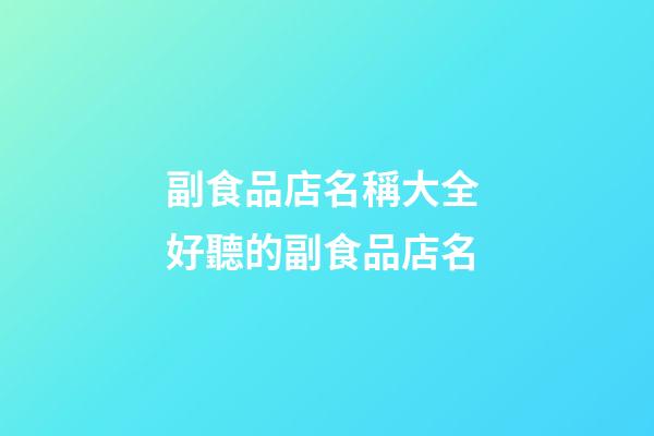 副食品店名稱大全 好聽的副食品店名-第1張-店鋪起名-玄機派